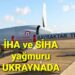 İHA ve SİHA yağmuru UKRAYNA’da
