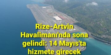 Rize-Artvin Havalimanı’nda sona gelindi: 14 Mayıs’ta hizmete girecek