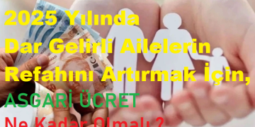 2025 Yılında Dar Gelirli Ailelerin Refahını Artırmak İçin Asgari Ücret Ne Kadar Olmalı ?